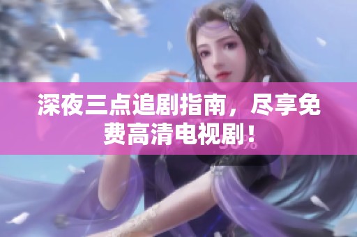 深夜三点追剧指南，尽享免费高清电视剧！