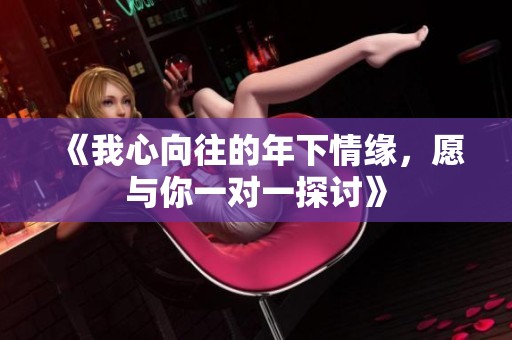 《我心向往的年下情缘，愿与你一对一探讨》