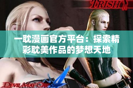 一耽漫画官方平台：探索精彩耽美作品的梦想天地