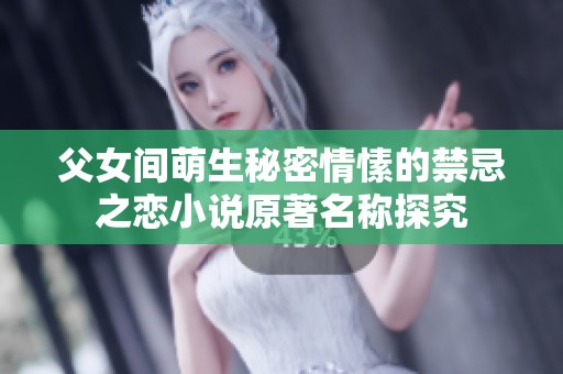 父女间萌生秘密情愫的禁忌之恋小说原著名称探究