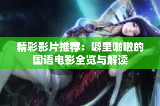 精彩影片推荐：噼里啪啦的国语电影全览与解读