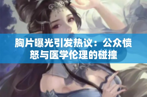 胸片曝光引发热议：公众愤怒与医学伦理的碰撞