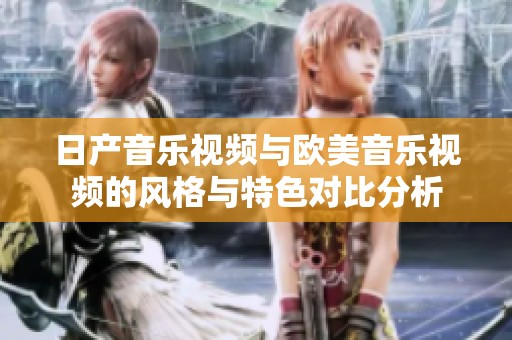 日产音乐视频与欧美音乐视频的风格与特色对比分析