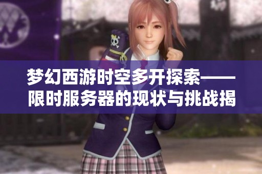 梦幻西游时空多开探索——限时服务器的现状与挑战揭秘