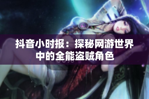 抖音小时报：探秘网游世界中的全能盗贼角色