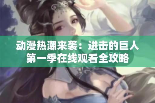 动漫热潮来袭：进击的巨人第一季在线观看全攻略