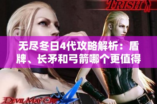 无尽冬日4代攻略解析：盾牌、长矛和弓箭哪个更值得选择？
