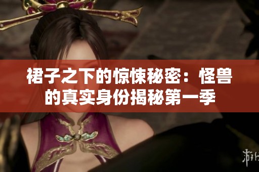 裙子之下的惊悚秘密：怪兽的真实身份揭秘第一季