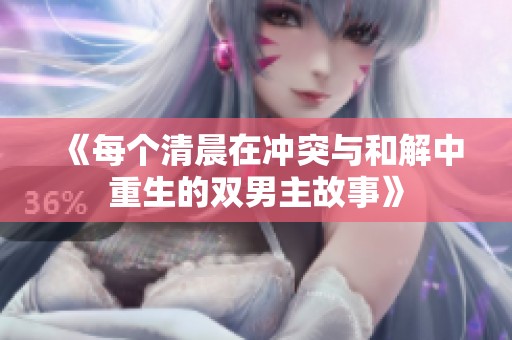 《每个清晨在冲突与和解中重生的双男主故事》