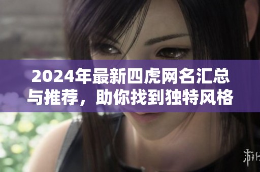 2024年最新四虎网名汇总与推荐，助你找到独特风格