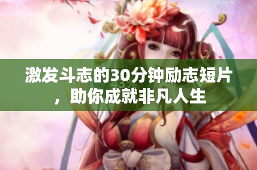 激发斗志的30分钟励志短片，助你成就非凡人生
