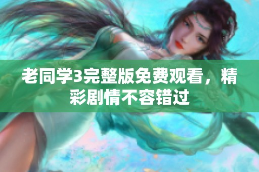 老同学3完整版免费观看，精彩剧情不容错过