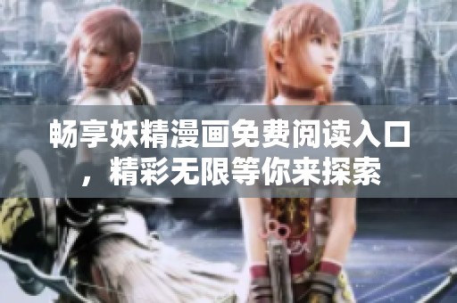 畅享妖精漫画免费阅读入口，精彩无限等你来探索