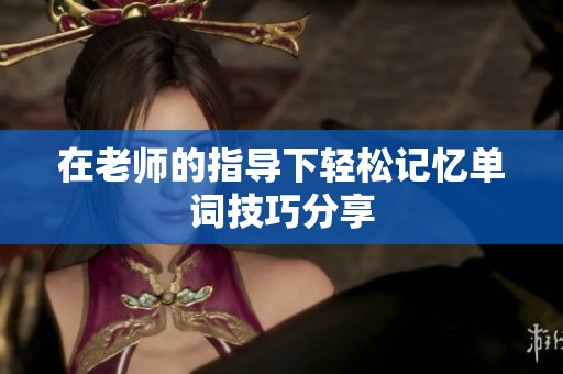 在老师的指导下轻松记忆单词技巧分享