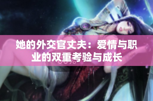 她的外交官丈夫：爱情与职业的双重考验与成长