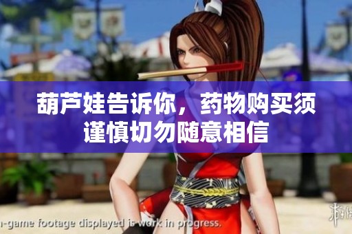 葫芦娃告诉你，药物购买须谨慎切勿随意相信