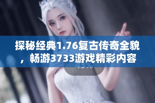 探秘经典1.76复古传奇全貌，畅游3733游戏精彩内容