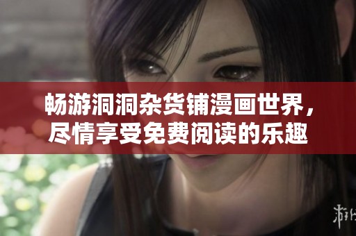 畅游洞洞杂货铺漫画世界，尽情享受免费阅读的乐趣