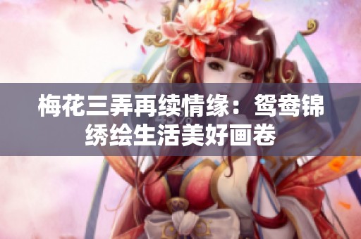 梅花三弄再续情缘：鸳鸯锦绣绘生活美好画卷