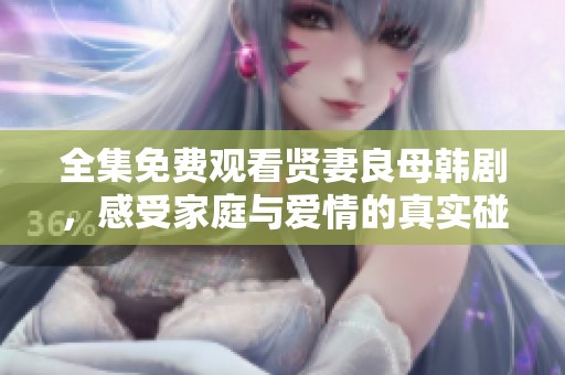 全集免费观看贤妻良母韩剧，感受家庭与爱情的真实碰撞
