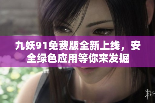 九妖91免费版全新上线，安全绿色应用等你来发掘