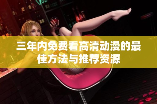 三年内免费看高清动漫的最佳方法与推荐资源