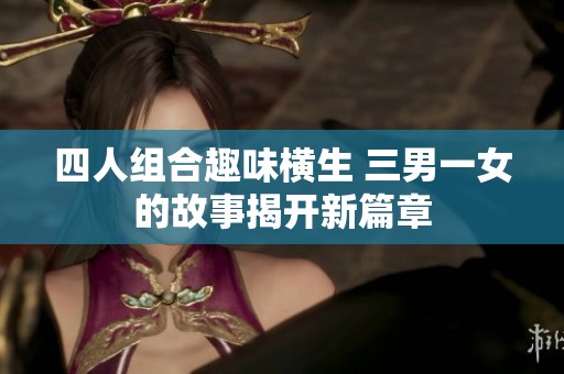 四人组合趣味横生 三男一女的故事揭开新篇章