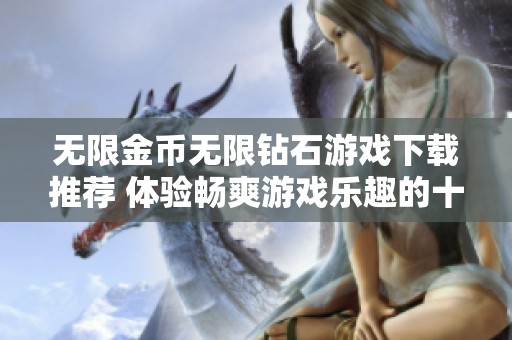 无限金币无限钻石游戏下载推荐 体验畅爽游戏乐趣的十款精选之作