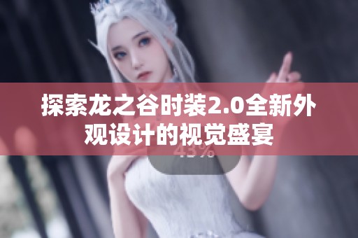 探索龙之谷时装2.0全新外观设计的视觉盛宴