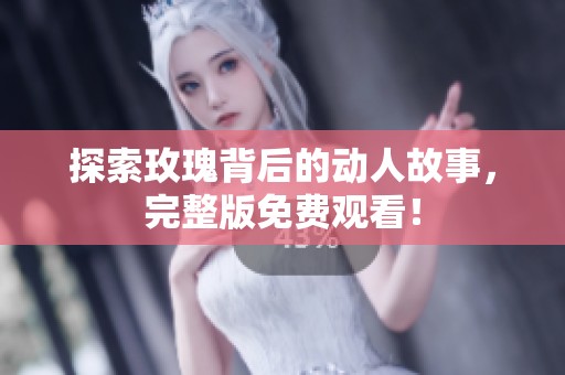 探索玫瑰背后的动人故事，完整版免费观看！