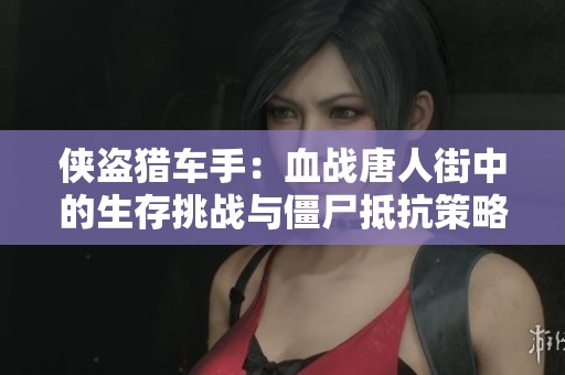 侠盗猎车手：血战唐人街中的生存挑战与僵尸抵抗策略解析
