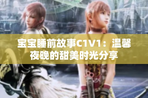 宝宝睡前故事C1V1：温馨夜晚的甜美时光分享