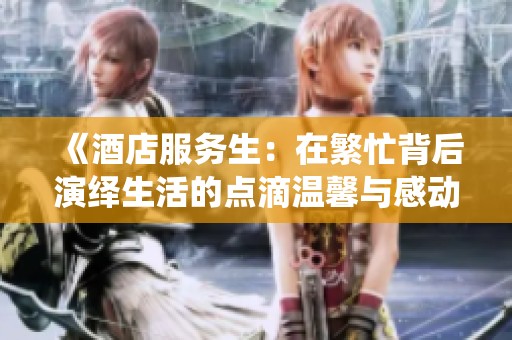 《酒店服务生：在繁忙背后演绎生活的点滴温馨与感动》