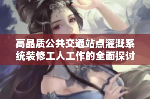 高品质公共交通站点灌溉系统装修工人工作的全面探讨
