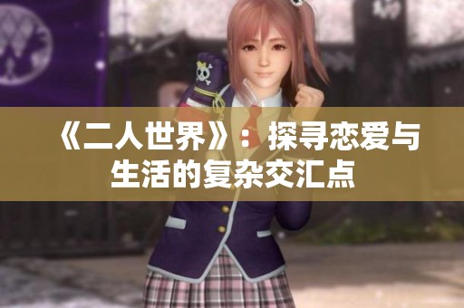 《二人世界》：探寻恋爱与生活的复杂交汇点