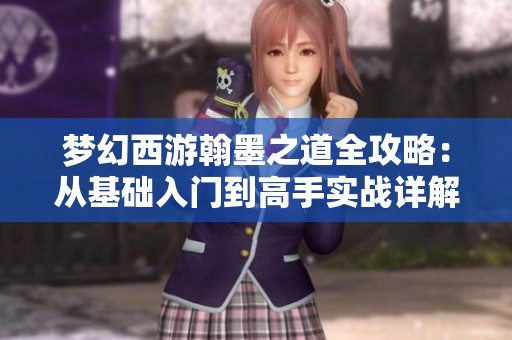 梦幻西游翰墨之道全攻略：从基础入门到高手实战详解