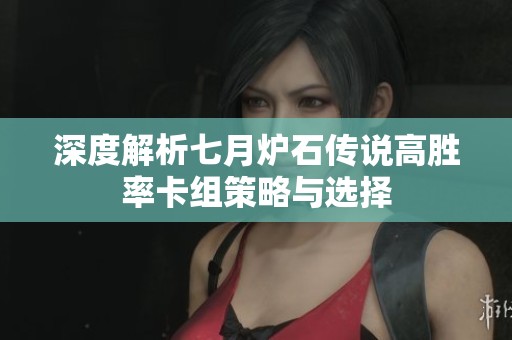 深度解析七月炉石传说高胜率卡组策略与选择