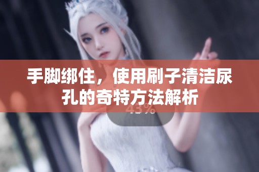 手脚绑住，使用刷子清洁尿孔的奇特方法解析