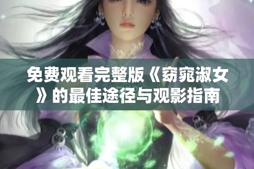 免费观看完整版《窈窕淑女》的最佳途径与观影指南
