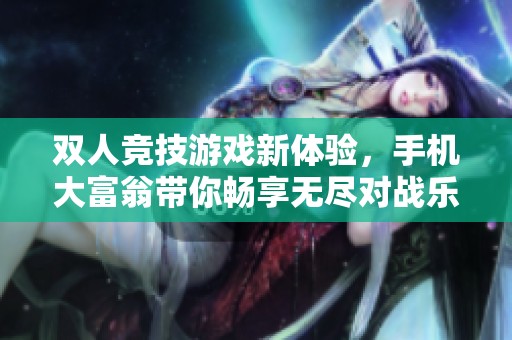 双人竞技游戏新体验，手机大富翁带你畅享无尽对战乐趣