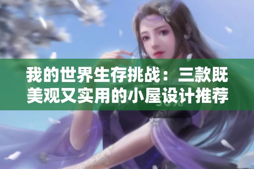 我的世界生存挑战：三款既美观又实用的小屋设计推荐