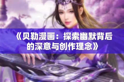 《贝勒漫画：探索幽默背后的深意与创作理念》