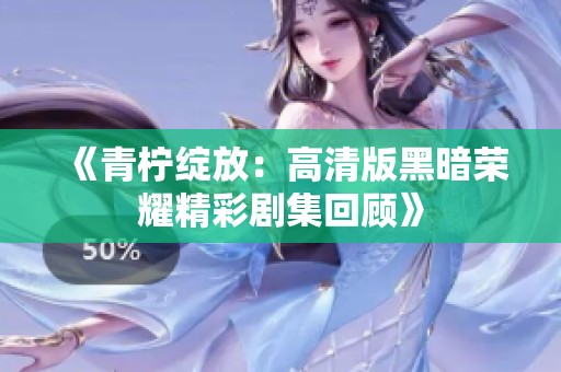 《青柠绽放：高清版黑暗荣耀精彩剧集回顾》