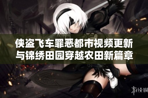 侠盗飞车罪恶都市视频更新与锦绣田园穿越农田新篇章介绍