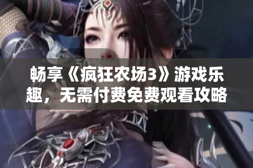 畅享《疯狂农场3》游戏乐趣，无需付费免费观看攻略与技巧！
