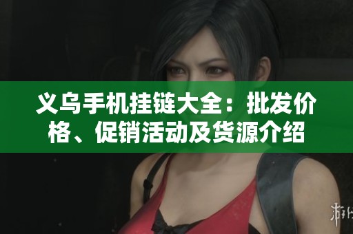 义乌手机挂链大全：批发价格、促销活动及货源介绍
