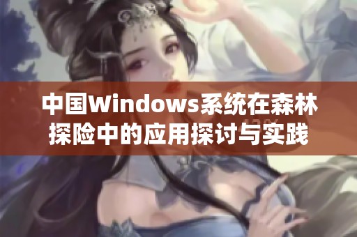 中国Windows系统在森林探险中的应用探讨与实践