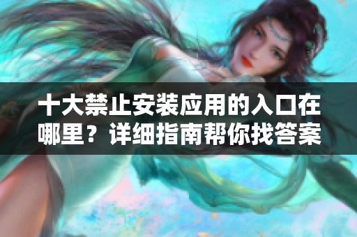 十大禁止安装应用的入口在哪里？详细指南帮你找答案