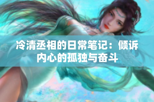 冷清丞相的日常笔记：倾诉内心的孤独与奋斗