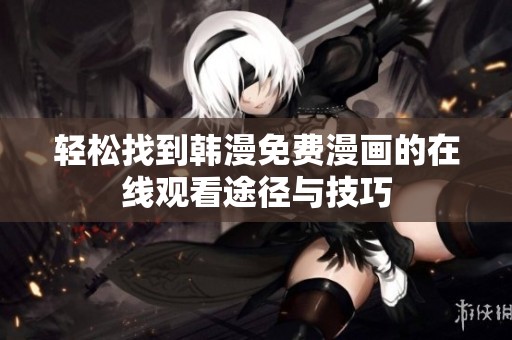 轻松找到韩漫免费漫画的在线观看途径与技巧